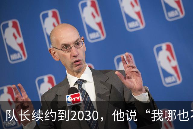队长续约到2030，他说“我哪也不去”
